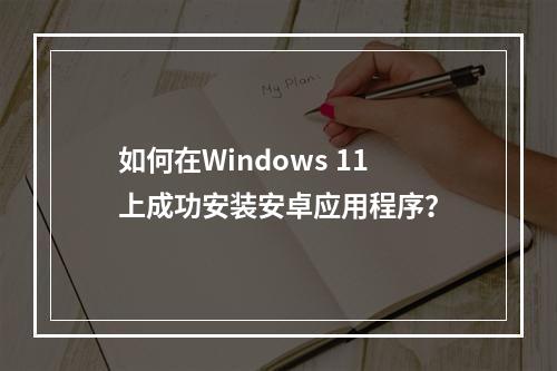 如何在Windows 11上成功安装安卓应用程序?