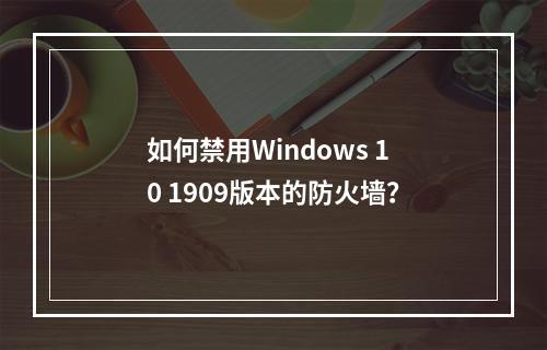 如何禁用Windows 10 1909版本的防火墙?