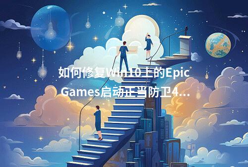 如何修复Win10上的Epic Games启动正当防卫4时出现的0xc000007b错误?