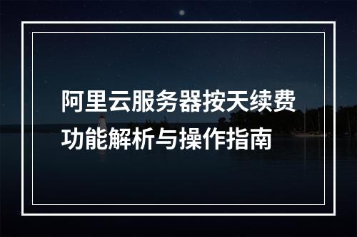 阿里云服务器按天续费功能解析与操作指南