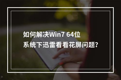 如何解决Win7 64位系统下迅雷看看花屏问题?