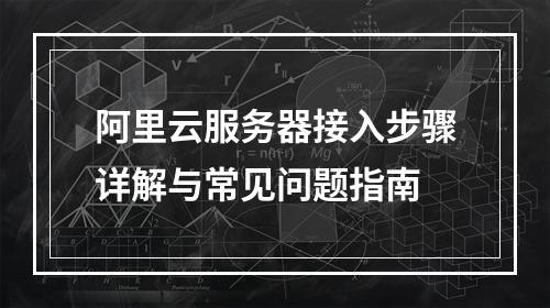 阿里云服务器接入步骤详解与常见问题指南