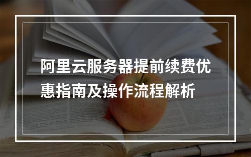 阿里云服务器提前续费优惠指南及操作流程解析