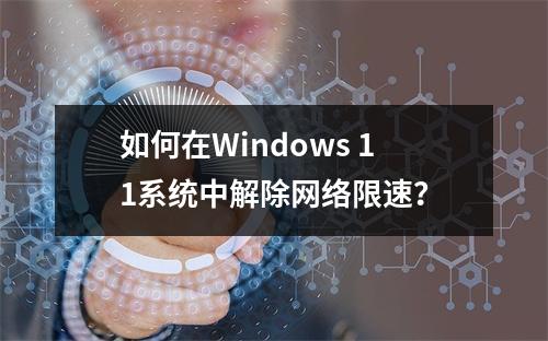 如何在Windows 11系统中解除网络限速?