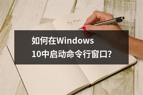 如何在Windows 10中启动命令行窗口?
