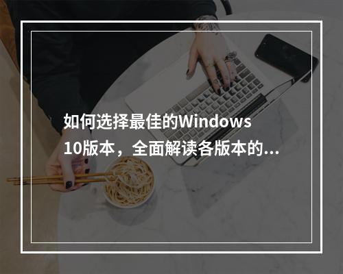 如何选择最佳的Windows 10版本,全面解读各版本的优劣?