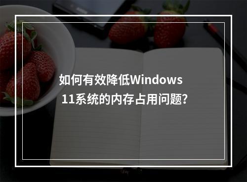 如何有效降低Windows 11系统的内存占用问题?