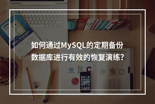 如何通过MySQL的定期备份数据库进行有效的恢复演练?