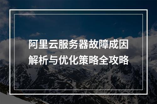 阿里云服务器故障成因解析与优化策略全攻略