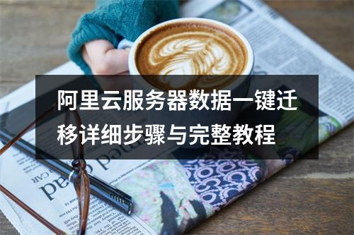 阿里云服务器数据一键迁移详细步骤与完整教程