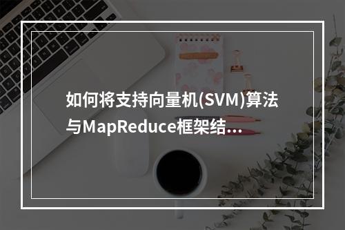 如何将支持向量机(SVM)算法与MapReduce框架结合以提高大数据处理性能?