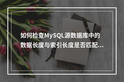 如何检查MySQL源数据库中的数据长度与索引长度是否匹配?