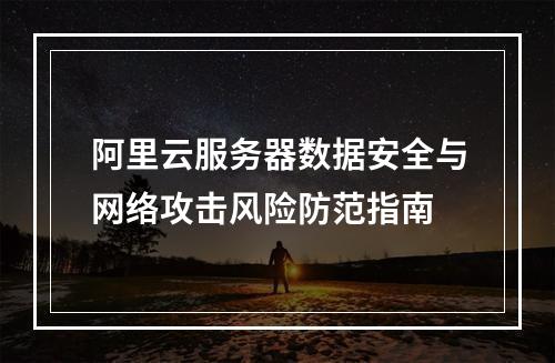 阿里云服务器数据安全与网络攻击风险防范指南