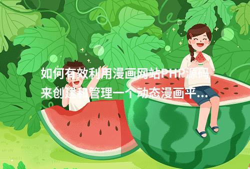 如何有效利用漫画网站PHP源码来创建和管理一个动态漫画平台?