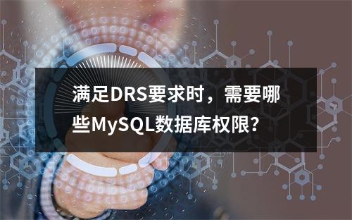 满足DRS要求时,需要哪些MySQL数据库权限?