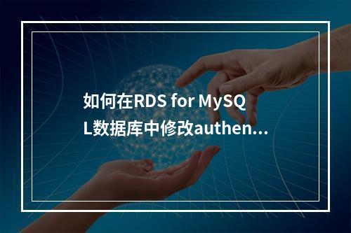 如何在RDS for MySQL数据库中修改authentication设置?