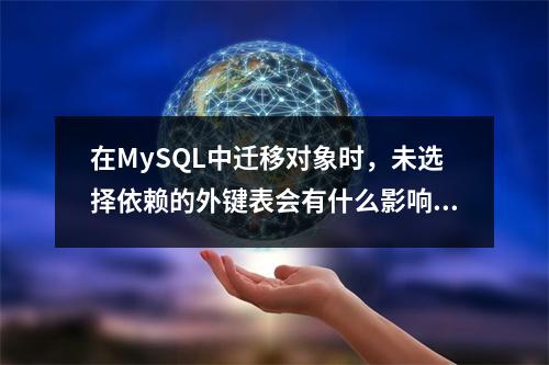 在MySQL中迁移对象时,未选择依赖的外键表会有什么影响?
