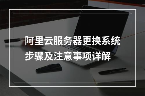 阿里云服务器更换系统步骤及注意事项详解