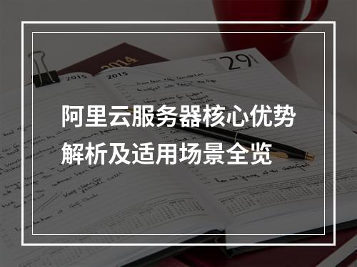 阿里云服务器核心优势解析及适用场景全览