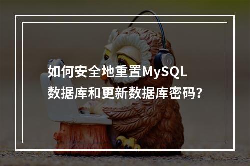 如何安全地重置MySQL数据库和更新数据库密码?