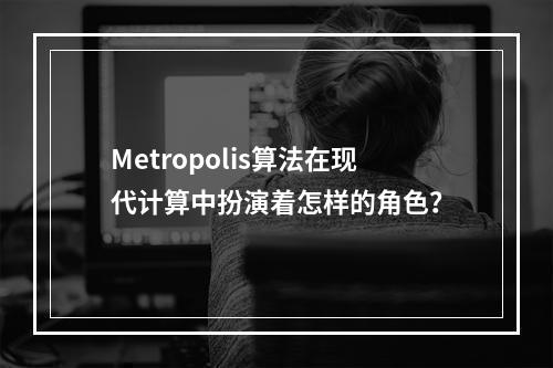 Metropolis算法在现代计算中扮演着怎样的角色?