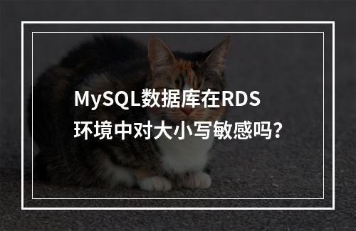 MySQL数据库在RDS环境中对大小写敏感吗?