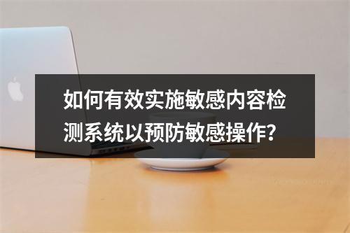 如何有效实施敏感内容检测系统以预防敏感操作?