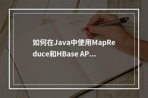 如何在Java中使用MapReduce和HBase API进行高效的数据处理?