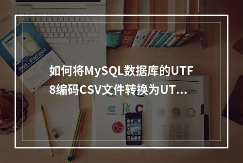 如何将MySQL数据库的UTF8编码CSV文件转换为UTF8编码?