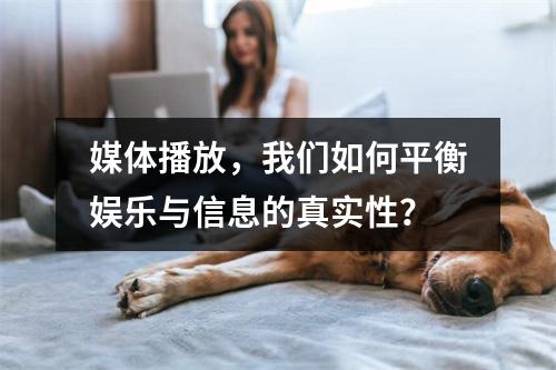 媒体播放,我们如何平衡娱乐与信息的真实性?