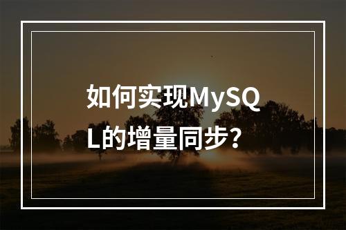 如何实现MySQL的增量同步?