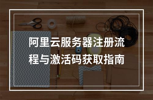 阿里云服务器注册流程与激活码获取指南
