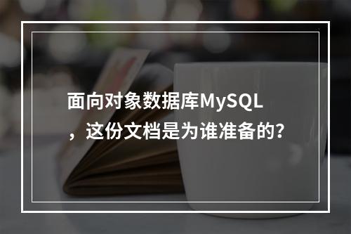 面向对象数据库MySQL,这份文档是为谁准备的?