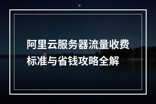 阿里云服务器流量收费标准与省钱攻略全解