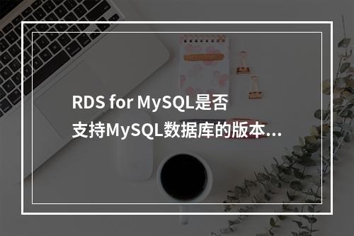 RDS for MySQL是否支持MySQL数据库的版本升级?