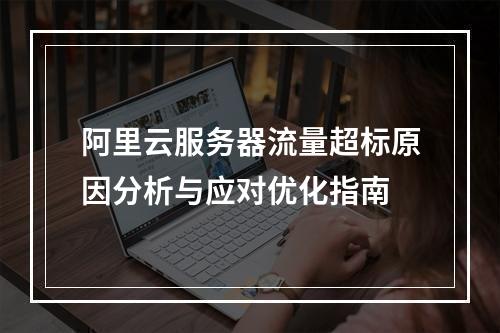阿里云服务器流量超标原因分析与应对优化指南