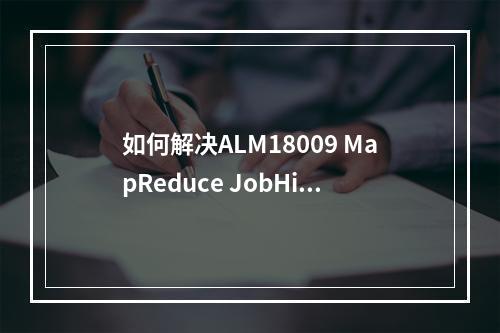 如何解决ALM18009 MapReduce JobHistoryServer堆内存使用率超过阈值的问题?