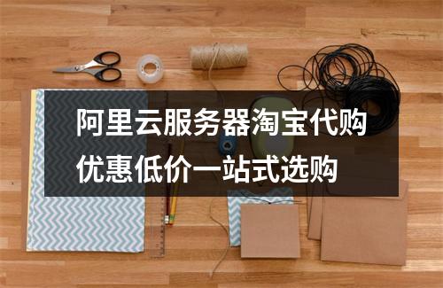 阿里云服务器淘宝代购优惠低价一站式选购