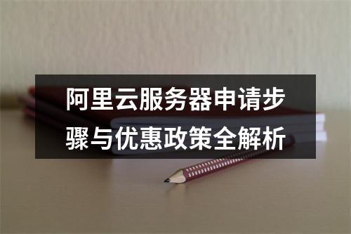 阿里云服务器申请步骤与优惠政策全解析