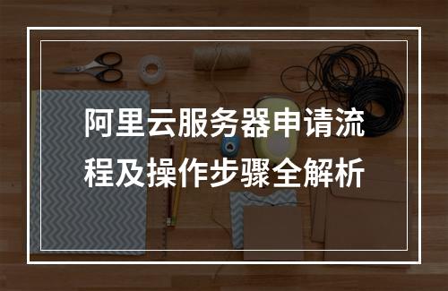 阿里云服务器申请流程及操作步骤全解析