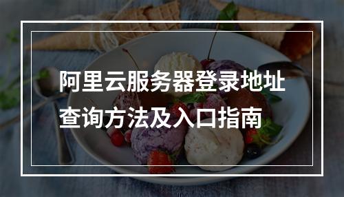 阿里云服务器登录地址查询方法及入口指南