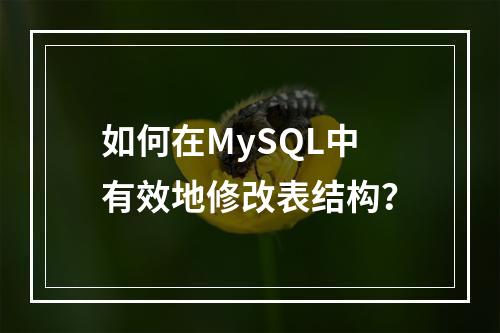 如何在MySQL中有效地修改表结构?