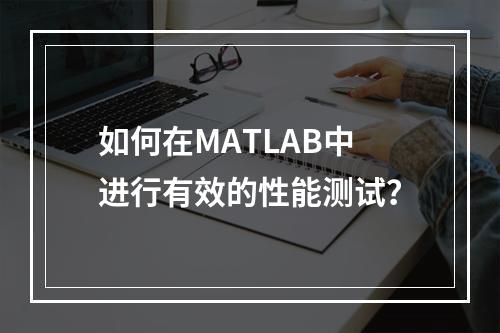 如何在MATLAB中进行有效的性能测试?