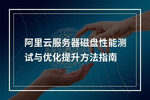 阿里云服务器磁盘性能测试与优化提升方法指南