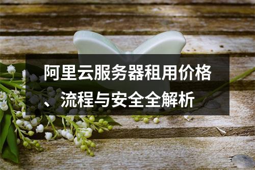 阿里云服务器租用价格、流程与安全全解析