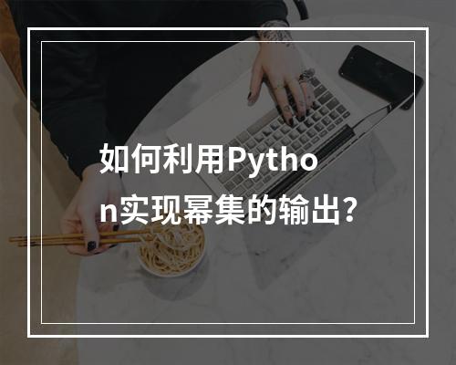 如何利用Python实现幂集的输出?