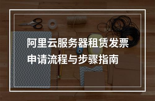阿里云服务器租赁发票申请流程与步骤指南