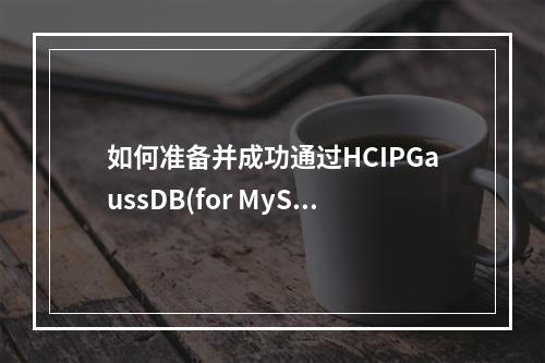 如何准备并成功通过HCIPGaussDB(for MySQL)的MySQL数据库技术考试?