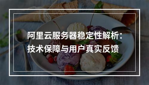 阿里云服务器稳定性解析：技术保障与用户真实反馈