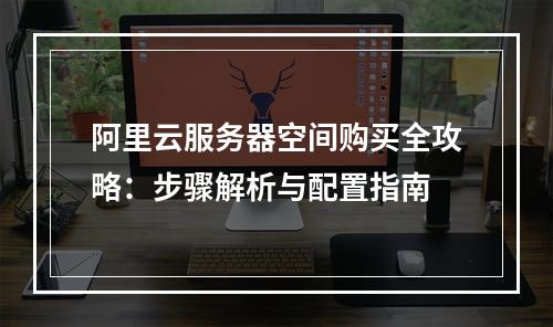 阿里云服务器空间购买全攻略：步骤解析与配置指南